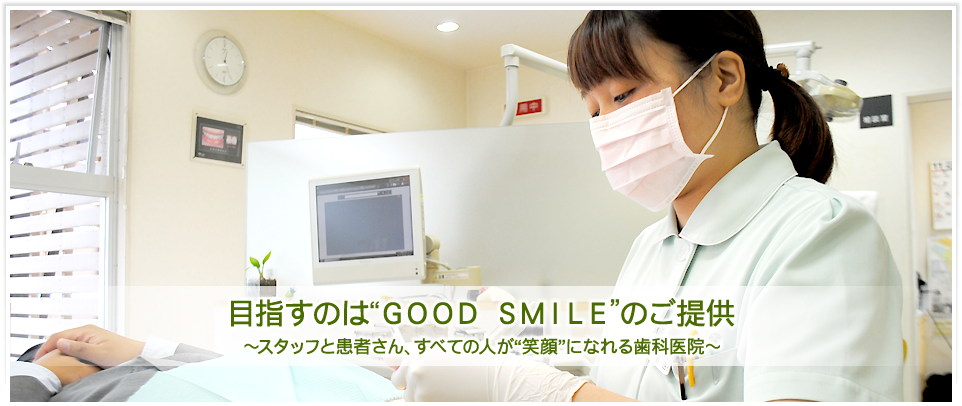 目指すのはGOOD SMILEのご提供～スタッフと患者さん、すべての人が笑顔になれる歯科医院～